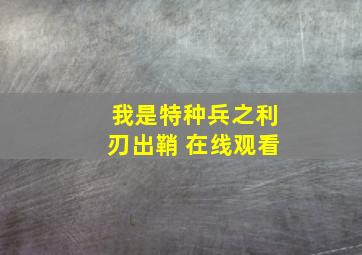 我是特种兵之利刃出鞘 在线观看